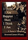 I Think I Am Happier Than I Think I Am: --a Pastor's Thoughts by James O'Leary