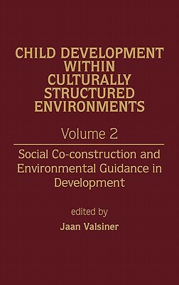 Child Development Within Culturally Structured Environments, Volume 2: Social Co-Construction and Environmental Guidance in Development by Jaan Valsiner