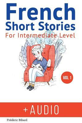 French: Short Stories for Intermediate Level + AUDIO: Improve your French listening comprehension skills with seven French sto by Frederic Bibard