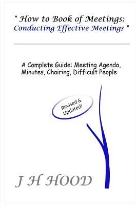 How to Book of Meetings: Conducting Effective Meetings: Learn How to Write Minutes for Meetings Using Samples by J. H. Hood