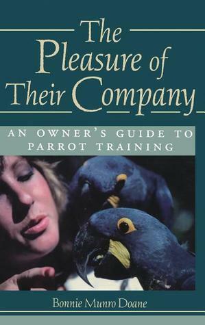 The Pleasure of Their Company: An Owner's Guide to Parrot Training by Richard Cole, Bonnie Munro Doane