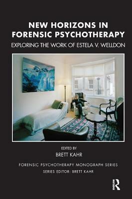 New Horizons in Forensic Psychotherapy: Exploring the Work of Estela V. Welldon by Brett Kahr