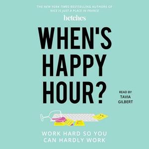 When's Happy Hour?: Work Hard So You Can Hardly Work by The Betches