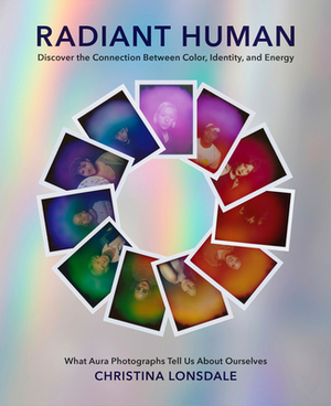 Radiant Human: Discover the Connection Between Color, Identity, and Energy by Christina Lonsdale