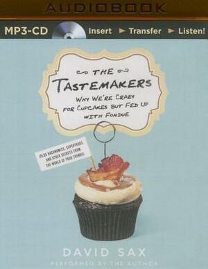 The Tastemakers: Why We're Crazy for Cupcakes But Fed Up with Fondue (Plus Baconomics, Superfoods, and Other Secrets from the World of by David Sax