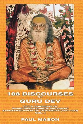 108 Discourses of Guru Dev: Life & Teachings of Swami Brahmananda Saraswati Shankaracharya of Jyotirmath (1941-1953) Vol. I by Paul Mason