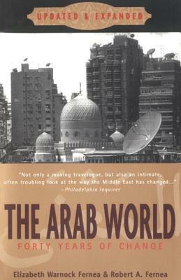 The Arab World: Forty Years of Change, Updated and Expanded by Robert a. Fernea, Elizabeth Warnock Fernea