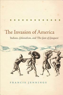 The Invasion of America: Indians, Colonialism, and the Cant of Conquest by Francis Jennings