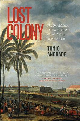 Lost Colony: The Untold Story of China's First Great Victory over the West by Tonio Andrade