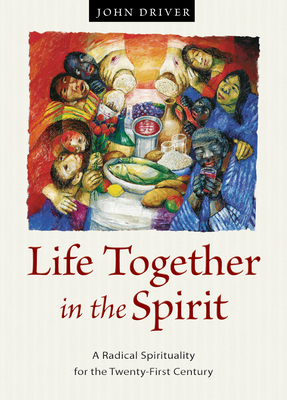 Life Together in the Spirit: A Radical Spirituality for the Twenty-First Century by John Driver