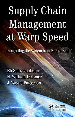 Supply Chain Management at Warp Speed: Integrating the System from End to End by H. William Dettmer, J. Wayne Patterson, Eli Schragenheim