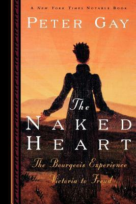 The Naked Heart: The Bourgeois Experience Victoria to Freud by Peter Gay