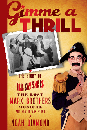 Gimme a Thrill: The Story of I'll Say She Is, the Lost Marx Brothers Musical, and How It Was Found by Noah Diamond