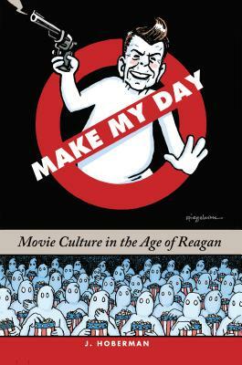 Make My Day: Movie Culture in the Age of Reagan by J. Hoberman