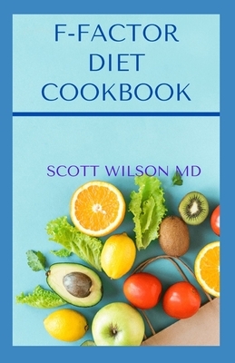 F-Factor Diet Cookbook: An Effective Guide To Make You Lose Weight Deliciously by Scott Wilson