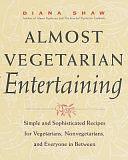 Almost Vegetarian Entertaining: Simple and Sophisticated Recipes for Vegetarians, Nonvegetarians, and Everyone in Between by Diana Shaw