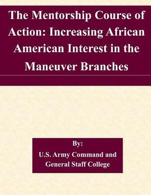 The Mentorship Course of Action: Increasing African American Interest in the Maneuver Branches by U. S. Army Command and General Staff Col