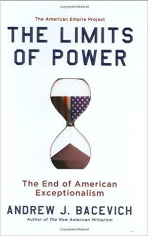 The Limits of Power: The End of American Exceptionalism by Andrew J. Bacevich