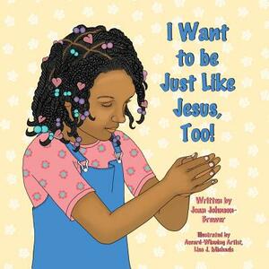 I Want to be Just Like Jesus, Too! by Joan Johnson-Brewer