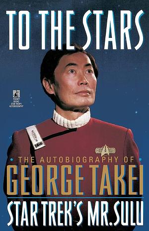 To The Stars: The Autobiography of George Takei by George Takei, George Takei