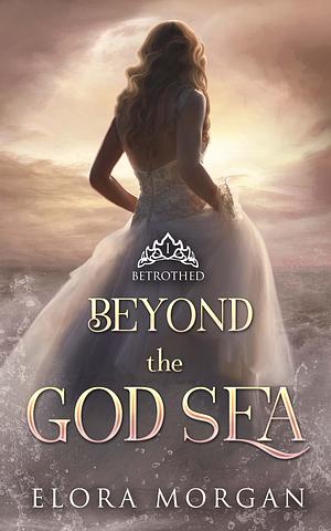 Beyond the God Sea: Betrothed by Elora Morgan