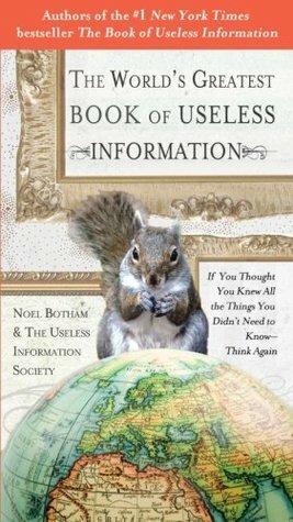 The World's Greatest Book of Useless Information: If You Thought You Knew All the Things You Didn't Need to Know - Think Again by Noel Botham