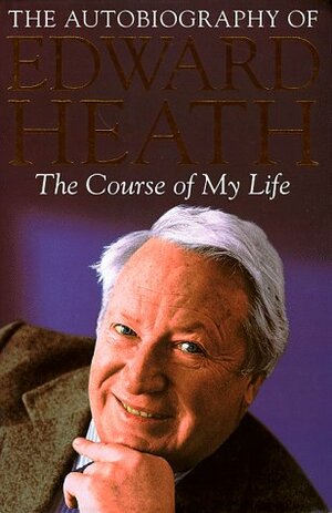 The Course of My Life: The Autobiography of Edward Heath by Edward Heath