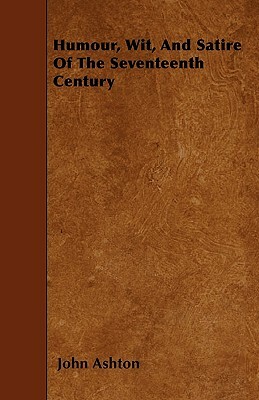 Humour, Wit, And Satire Of The Seventeenth Century by John Ashton