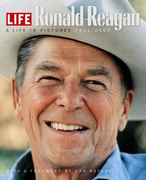 Life: Ronald Reagan: A Life in Pictures 1911-2004 by LIFE