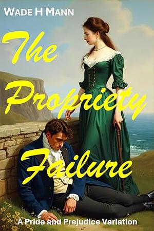 The Propriety Failure: a Pride and Prejudice Variation by Wade H. Mann