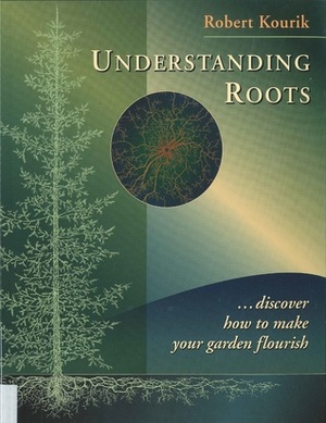 Understanding Roots: Discover How to Make Your Garden Flourish by Robert Kourik