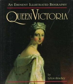 Queen Victoria: An Eminent Illustrated Biography by Lytton Strachey