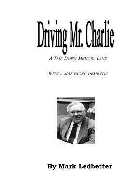 Driving Mr. Charlie: A Trip Down Memory Lane with a Man Facing Dementia by Mark Ledbetter