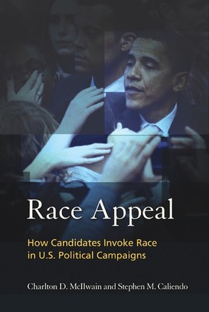Race Appeal: How Candidates Invoke Race in U.S. Political Campaigns by Charlton D. McIlwain, Stephen M. Caliendo