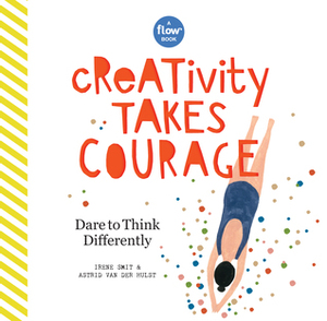 Creativity Takes Courage: Dare to Unleash Your Inner Artist by Astrid van der Hulst, Irene Smit