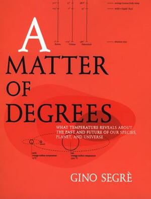A Matter of Degrees: What Temperature Reveals abt Past Future Our Species PlanetUniverse by Gino Segrè