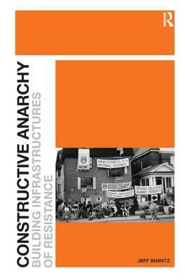 Constructive Anarchy: Building Infrastructures of Resistance by Jeff Shantz