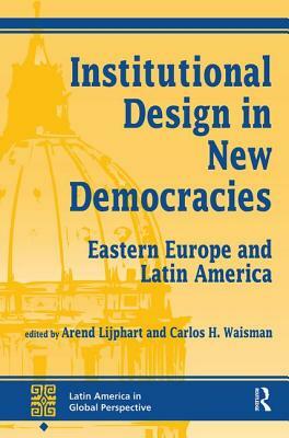 Institutional Design in New Democracies: Eastern Europe and Latin America by Arend Lijphart, Carlos Waisman