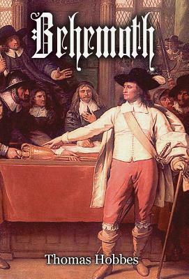 Behemoth: The History of the Causes of the Civil Wars of England, and the Councils and Artifices by Which They Were Carried on f by Thomas Hobbes