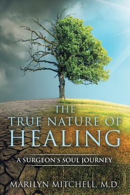 The True Nature of Healing: A Surgeon's Soul Journey by Marilyn Mitchell