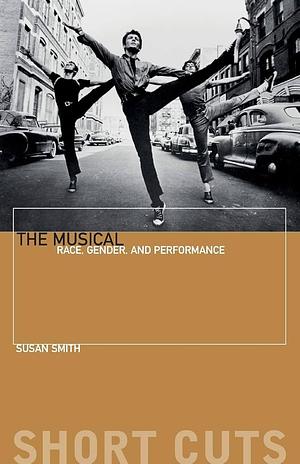 The Musical: Race, Gender, and Performance by Susan Smith