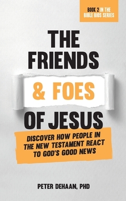 The Friends and Foes of Jesus: Discover How People in the New Testament React to God's Good News by Peter DeHaan