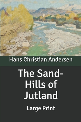 The Sand-Hills of Jutland: Large Print by Hans Christian Andersen