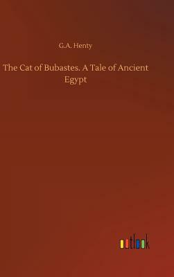 The Cat of Bubastes. a Tale of Ancient Egypt by G.A. Henty