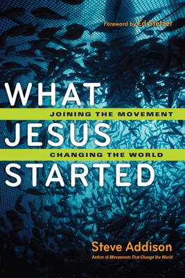 What Jesus Started: Joining the Movement, Changing the World by Steve Addison