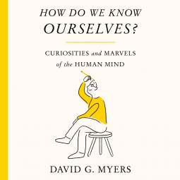 How Do We Know Ourselves? Curiosities and Marvels of the Human Mind by David G. Myers