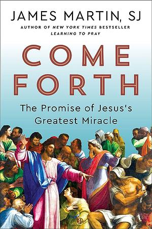 Come Forth: The Promise of Jesus's Greatest Miracle  by James Martin SJ