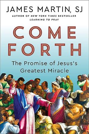 Come Forth: The Promise of Jesus's Greatest Miracle  by James Martin