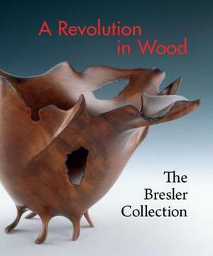 A Revolution in Wood: The Bresler Collection by Nicholas R. Bell