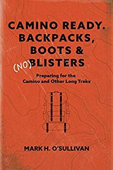 Camino Ready. Backpacks, Boots & (no) Blisters: Preparing for the Camino and Other Long Treks by Mark O’Sullivan, Diane Davies, Bari Kerton
